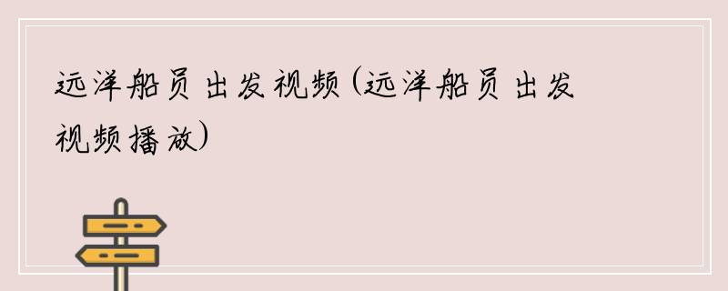 远洋船员出发视频(远洋船员出发视频播放)