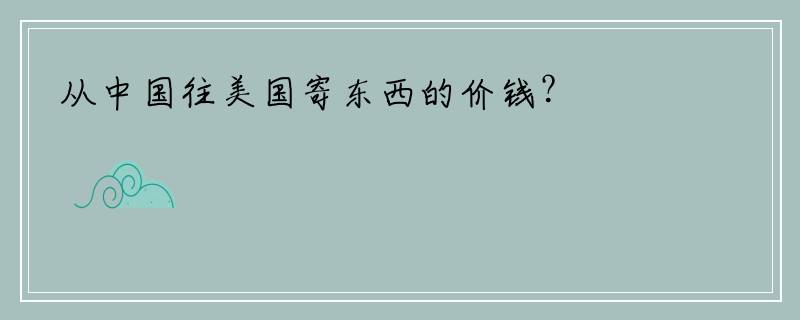 从中国往美国寄东西的价钱？