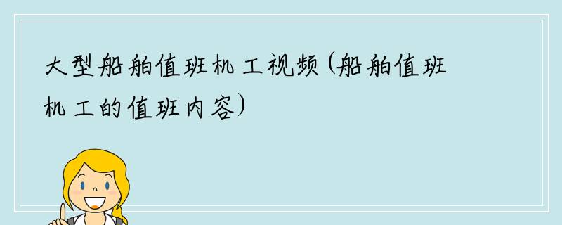 大型船舶值班机工视频(船舶值班机工的值班内容)