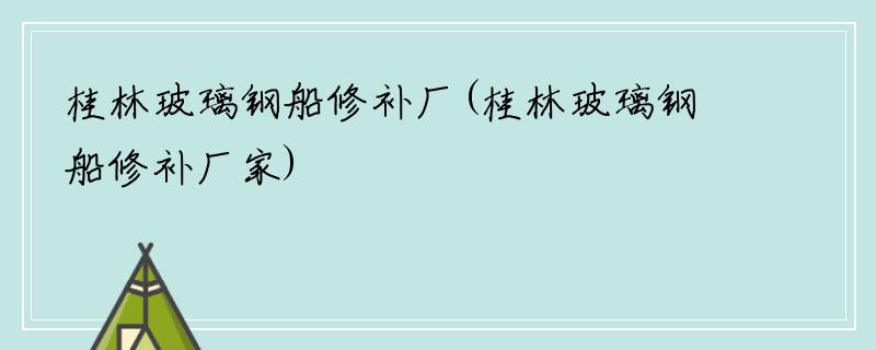 桂林玻璃钢船修补厂(桂林玻璃钢船修补厂家)