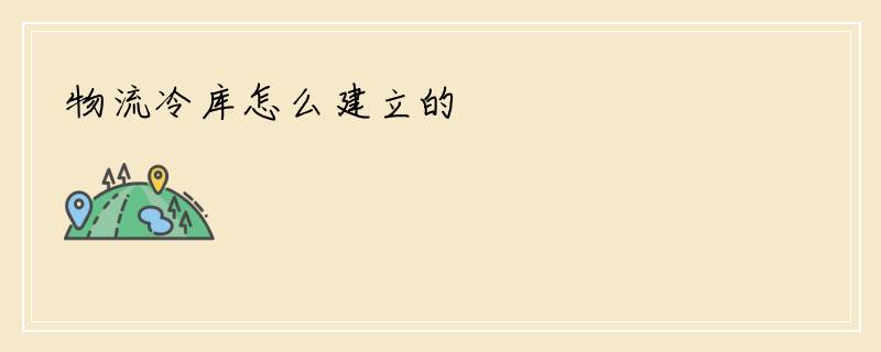 物流冷库怎么建立的