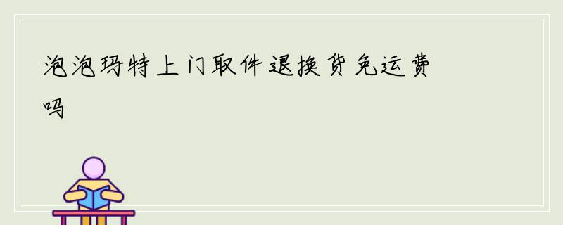 泡泡玛特上门取件退换货免运费吗