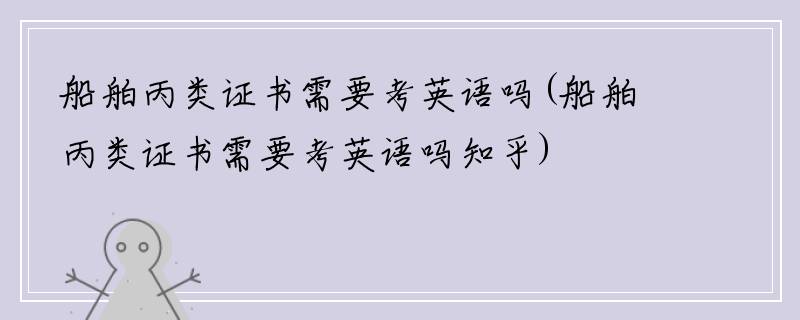 船舶丙类证书需要考英语吗(船舶丙类证书需要考英语吗知乎)
