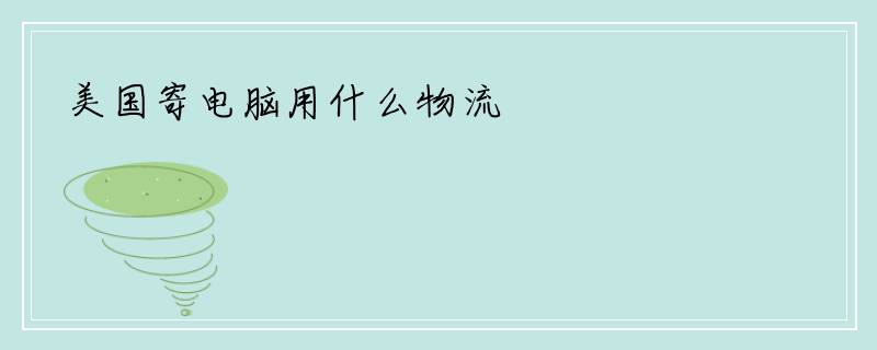 美国寄电脑用什么物流