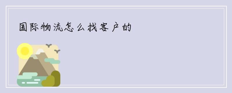 国际物流怎么找客户的
