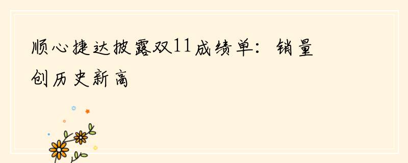 顺心捷达披露双11成绩单：销量创历史新高
