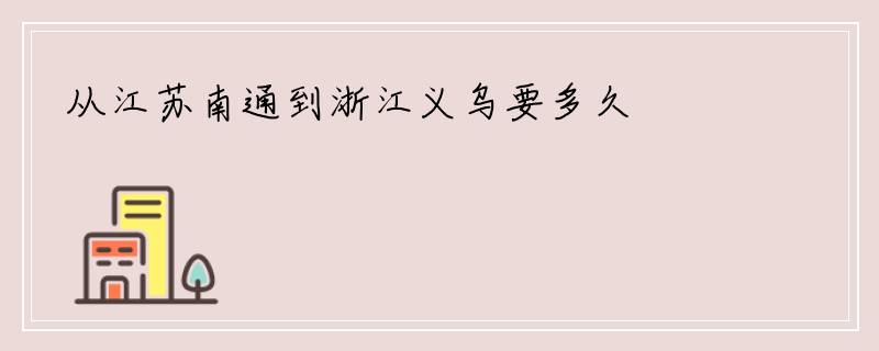 从江苏南通到浙江义乌要多久