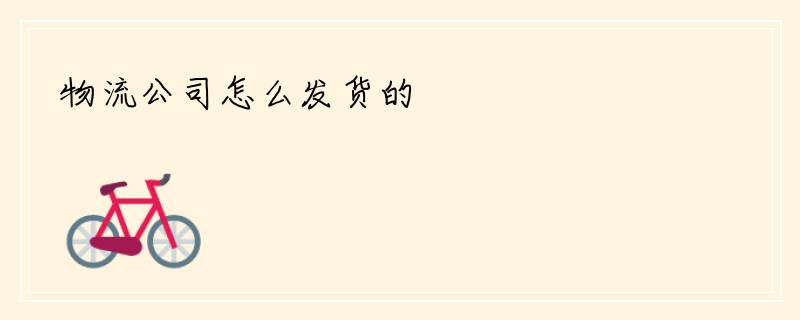 物流公司怎么发货的