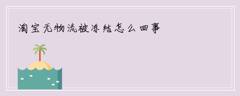 淘宝无物流被冻结怎么回事