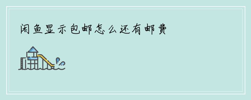 闲鱼显示包邮怎么还有邮费