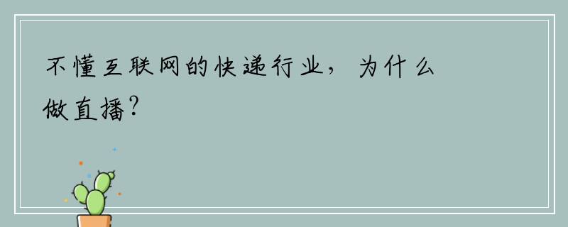 不懂互联网的快递行业，为什么做直播？