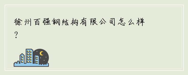 徐州百强钢结构有限公司怎么样？