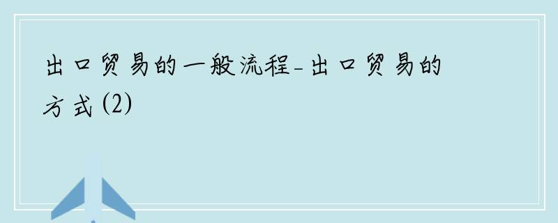 出口贸易的一般流程_出口贸易的方式(2)