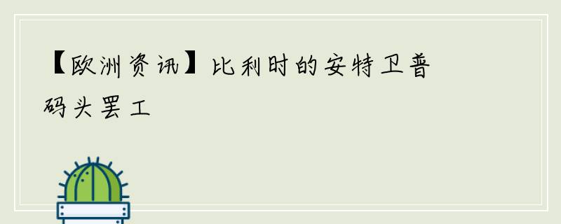 【欧洲资讯】比利时的安特卫普码头罢工