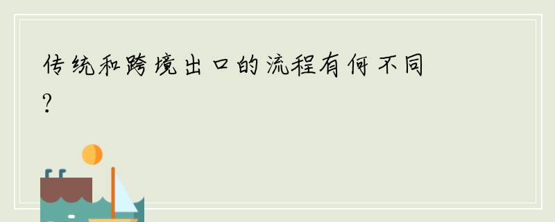 传统和跨境出口的流程有何不同?