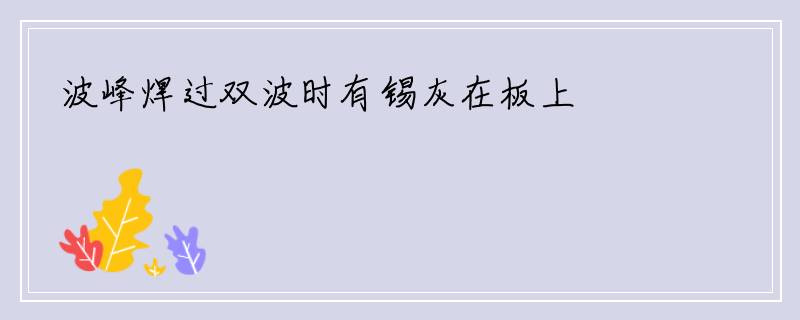 波峰焊过双波时有锡灰在板上