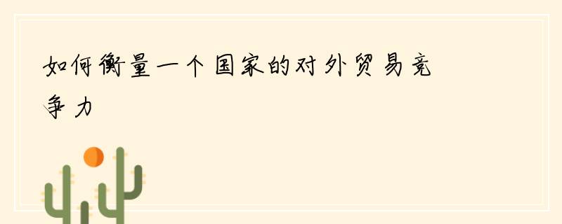 如何衡量一个国家的对外贸易竞争力