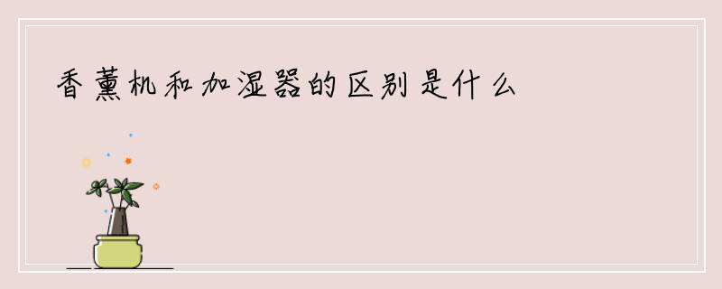 香薰机和加湿器的区别是什么