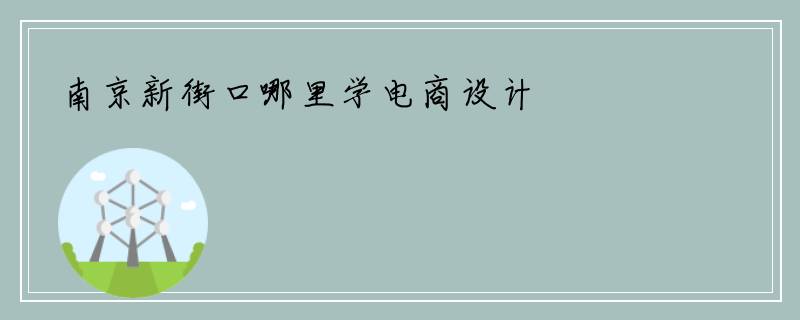 南京新街口哪里学电商设计