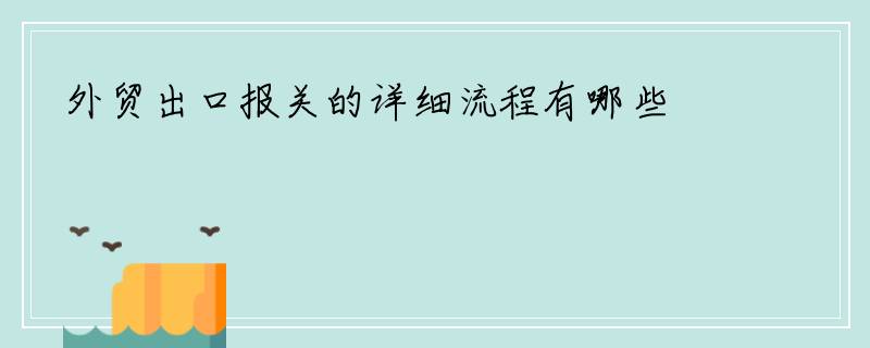 外贸出口报关的详细流程有哪些