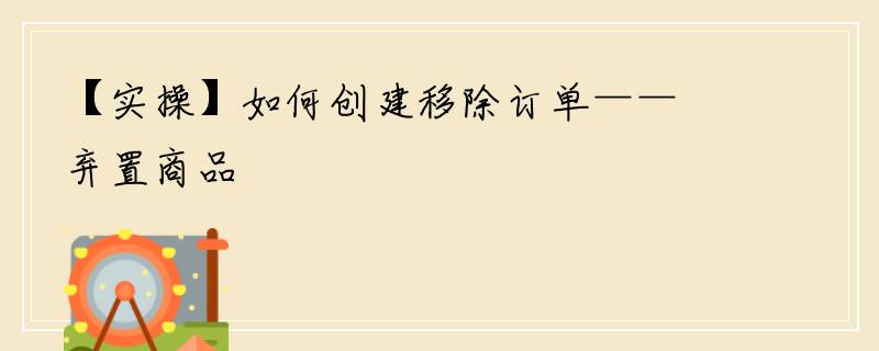 【实操】如何创建移除订单——弃置商品