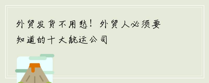 外贸发货不用愁！外贸人必须要知道的十大航运公司