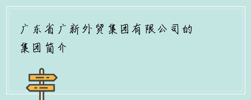 广东省广新外贸集团有限公司的集团简介