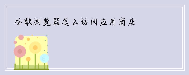 谷歌浏览器怎么访问应用商店