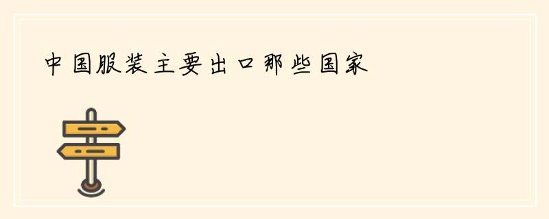 中国服装主要出口那些国家