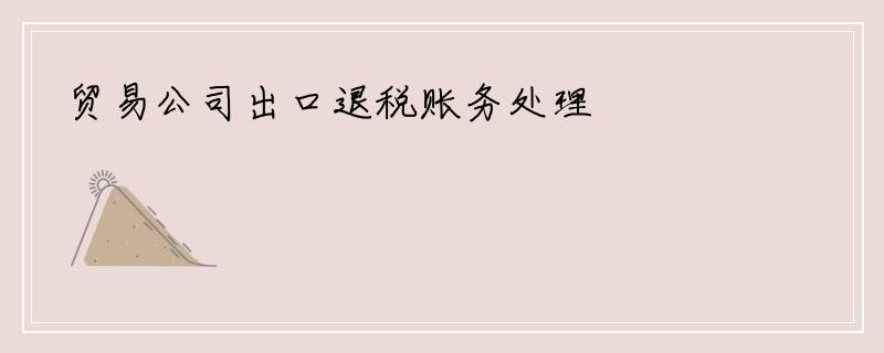 贸易公司出口退税账务处理