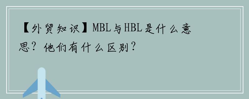 【外贸知识】MBL与HBL是什么意思？他们有什么区别？