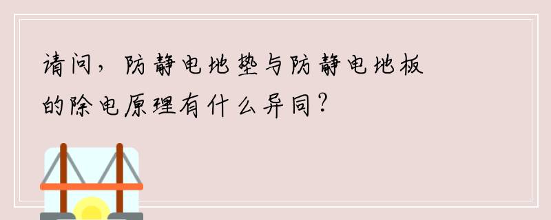 请问，防静电地垫与防静电地板的除电原理有什么异同？