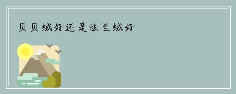 贝贝绒好还是法兰绒好
