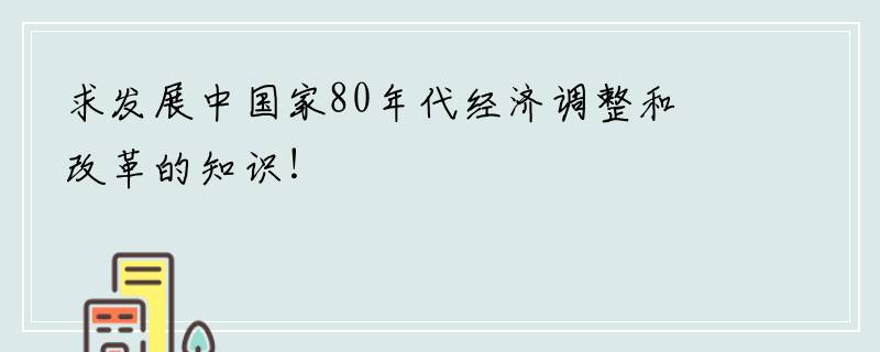 求发展中国家80年代经济调整和改革的知识！