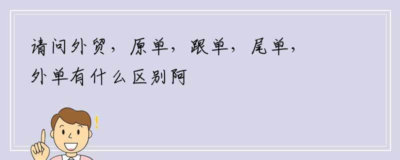 请问外贸，原单，跟单，尾单，外单有什么区别阿