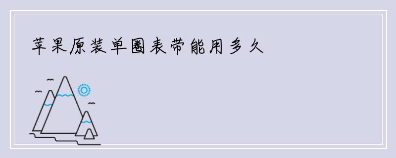 苹果原装单圈表带能用多久