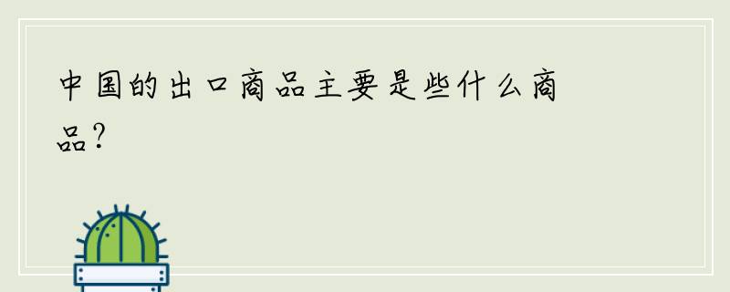 中国的出口商品主要是些什么商品？
