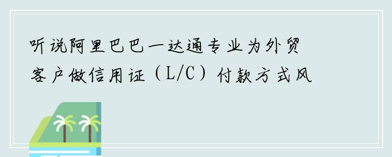听说阿里巴巴一达通专业为外贸客户做信用证（L/C）付款方式风险买断，这个是真的么？