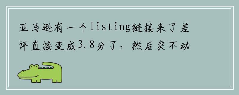 亚马逊有一个listing链接来了差评直接变成3.8分了，然后卖不动了？
