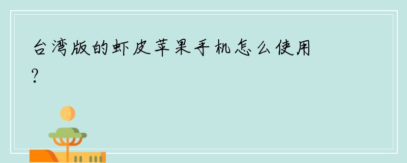 台湾版的虾皮苹果手机怎么使用？