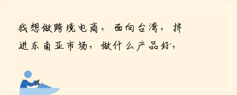 我想做跨境电商，面向台湾，挤进东南亚市场，做什么产品好，是否有人可以提供一件代发？