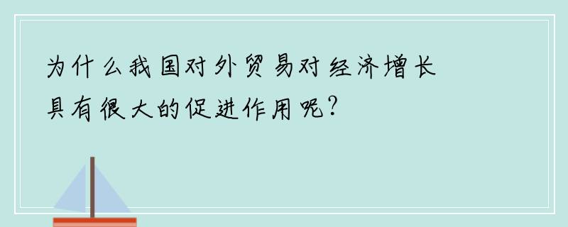 为什么我国对外贸易对经济增长具有很大的促进作用呢？