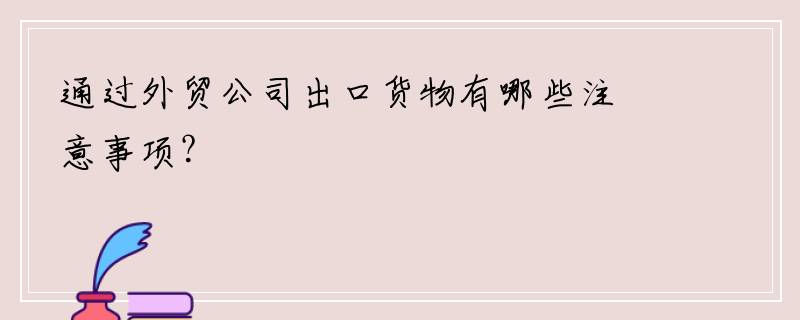 通过外贸公司出口货物有哪些注意事项？
