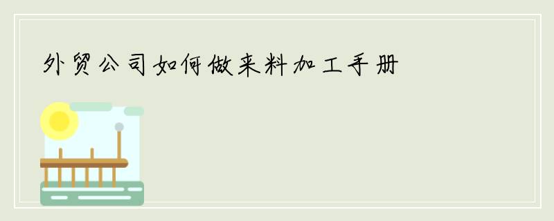 外贸公司如何做来料加工手册
