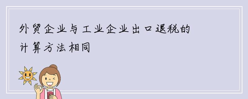 外贸企业与工业企业出口退税的计算方法相同