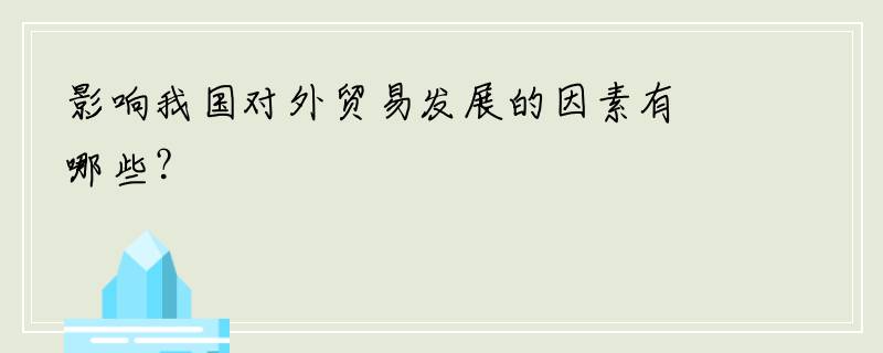 影响我国对外贸易发展的因素有哪些？