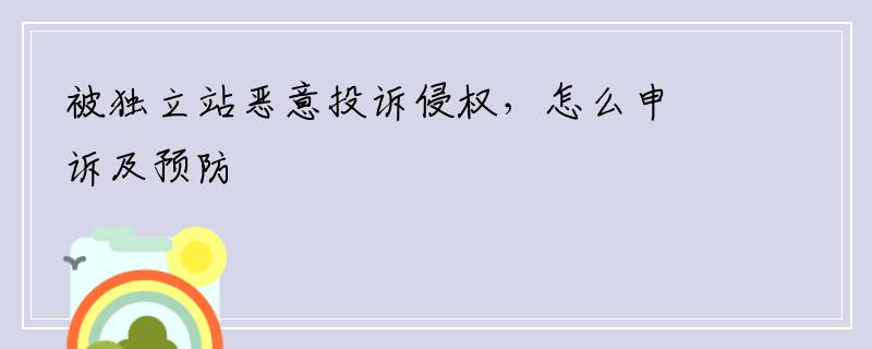 被独立站恶意投诉侵权，怎么申诉及预防