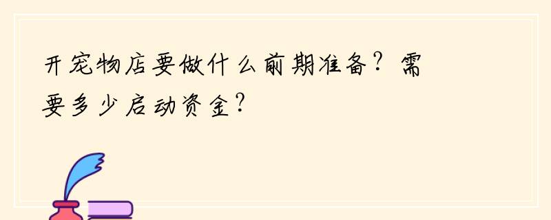 开宠物店要做什么前期准备？需要多少启动资金？
