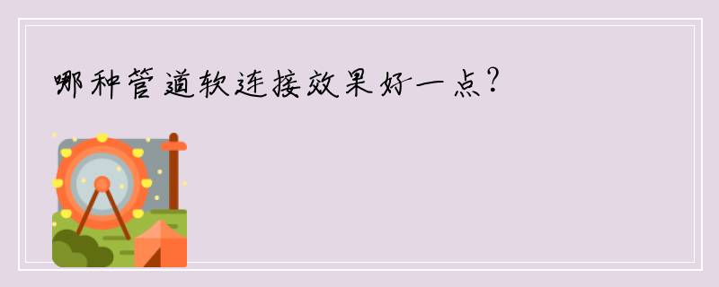 哪种管道软连接效果好一点？