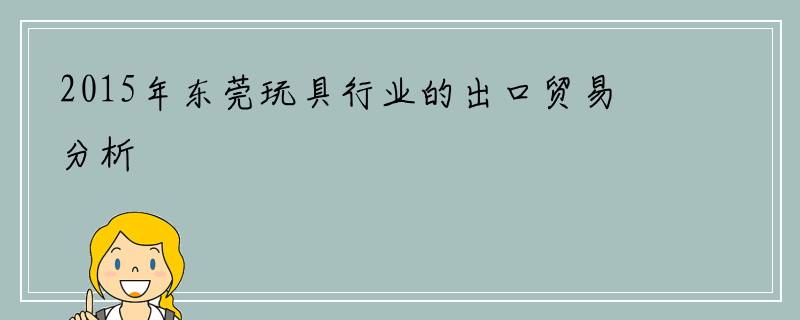 2015年东莞玩具行业的出口贸易分析